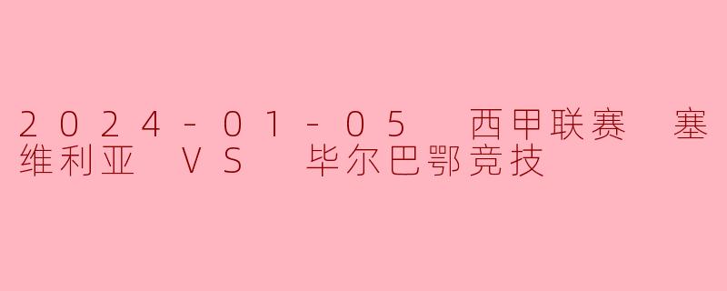2024年1月5日进行的西甲联赛中，塞维利亚对阵毕尔巴鄂竞技的比分为多少？